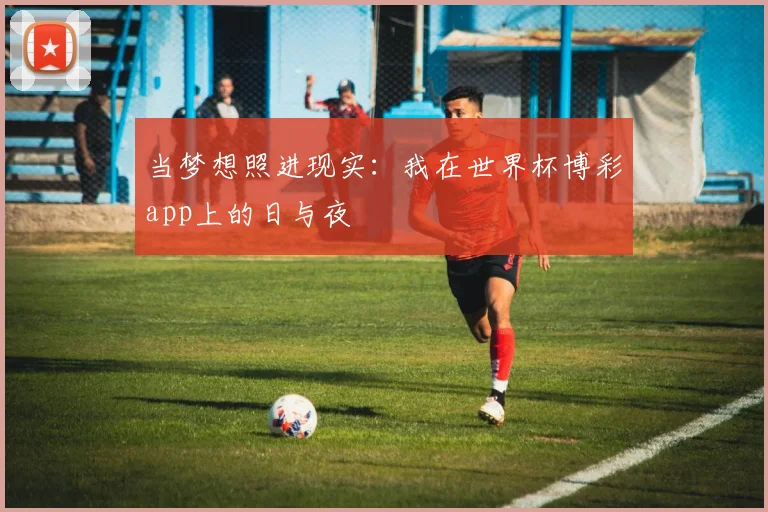 当梦想照进现实：我在世界杯博彩app上的日与夜